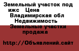 Земельный участок под ижс › Цена ­ 1 000 000 - Владимирская обл. Недвижимость » Земельные участки продажа   